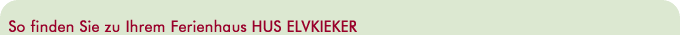 So finden Sie zu Ihrem Ferienhaus HUS ELVKIEKER